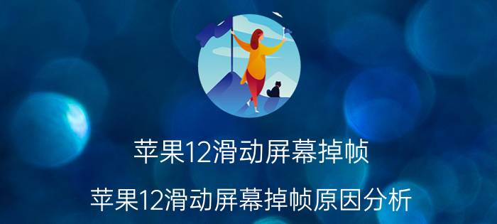 苹果12滑动屏幕掉帧 苹果12滑动屏幕掉帧原因分析